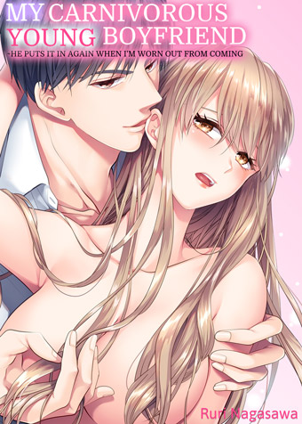My Carnivorous Young Boyfriend ~He Puts it in Again When I'm Worn Out from Coming
